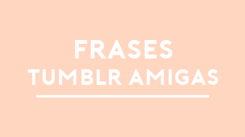 Frases Tumblr Para Amigas Demuestra Tu Bonita Amistad